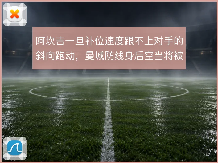 阿坎吉一旦补位速度跟不上对手的斜向跑动,曼城防线身后空当将被反复利用