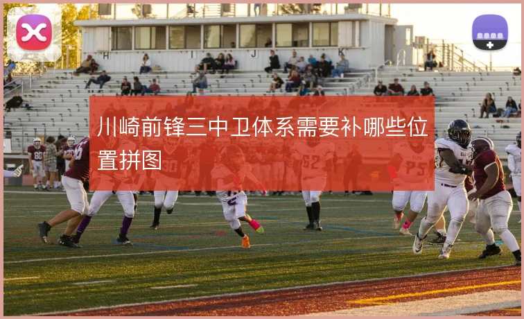 川崎前锋三中卫体系需要补哪些位置拼图