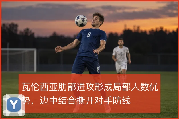 瓦伦西亚肋部进攻形成局部人数优势，边中结合撕开对手防线