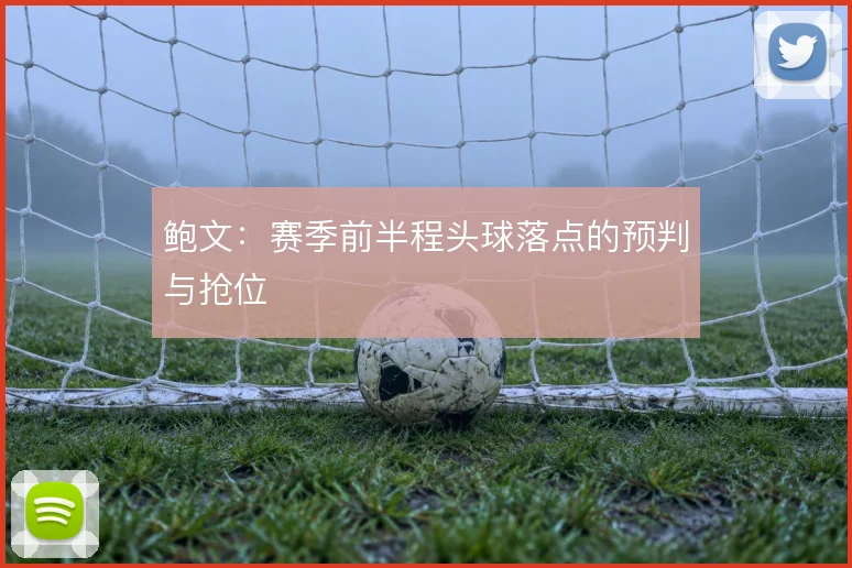 鲍文:赛季前半程头球落点的预判与抢位