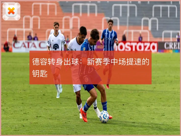 德容转身出球:新赛季中场提速的钥匙