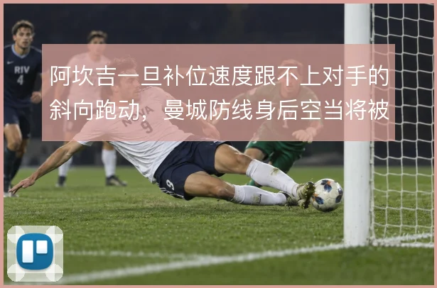 阿坎吉一旦补位速度跟不上对手的斜向跑动，曼城防线身后空当将被反复利用