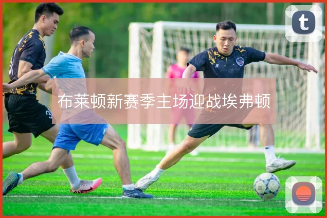 布莱顿新赛季主场迎战埃弗顿