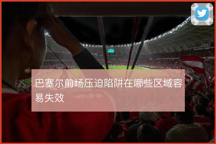 巴塞尔前场压迫陷阱在哪些区域容易失效