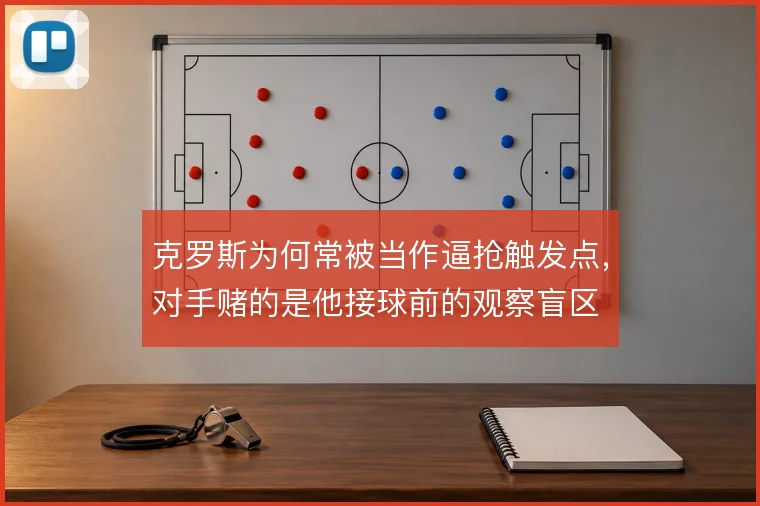 克罗斯为何常被当作逼抢触发点，对手赌的是他接球前的观察盲区