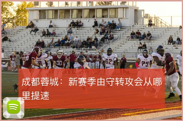 成都蓉城：新赛季由守转攻会从哪里提速