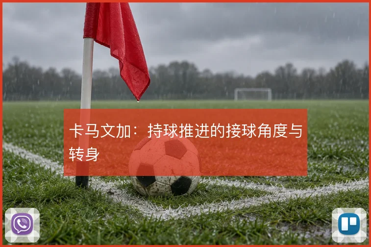 卡马文加：持球推进的接球角度与转身