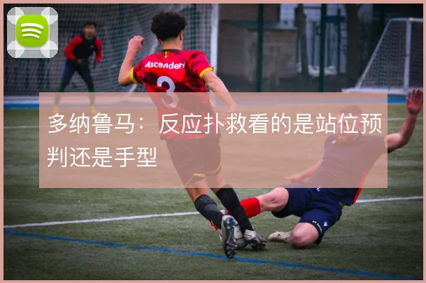 多纳鲁马:反应扑救看的是站位预判还是手型