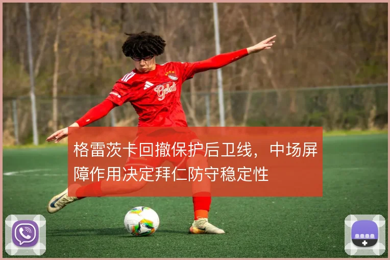 格雷茨卡回撤保护后卫线，中场屏障作用决定拜仁防守稳定性