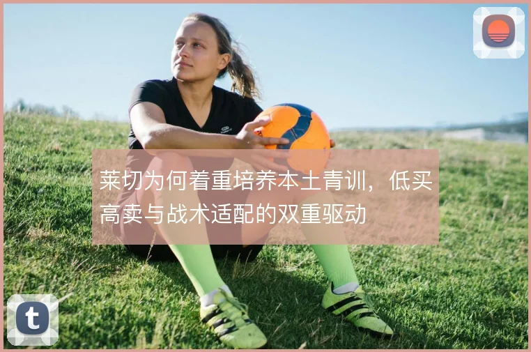 莱切为何着重培养本土青训,低买高卖与战术适配的双重驱动