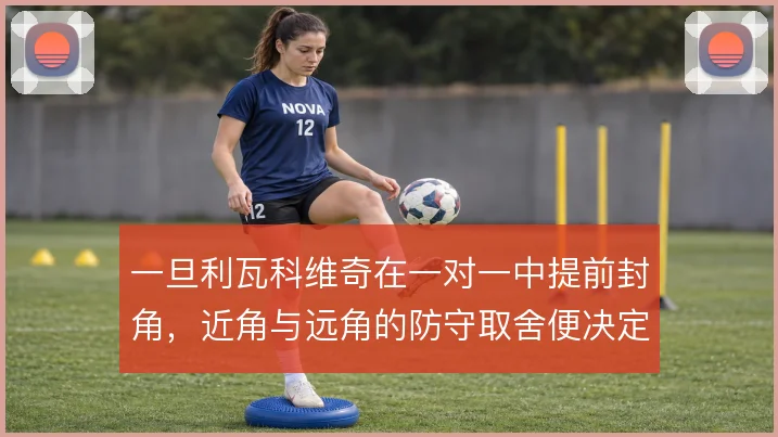 一旦利瓦科维奇在一对一中提前封角，近角与远角的防守取舍便决定扑救成效