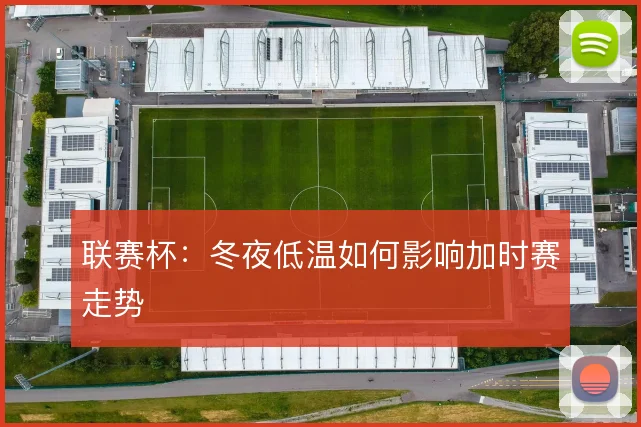 联赛杯:冬夜低温如何影响加时赛走势