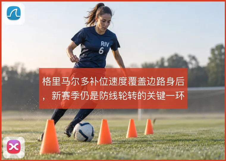 格里马尔多补位速度覆盖边路身后,新赛季仍是防线轮转的关键一环