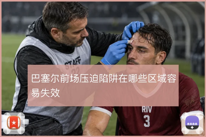 巴塞尔前场压迫陷阱在哪些区域容易失效