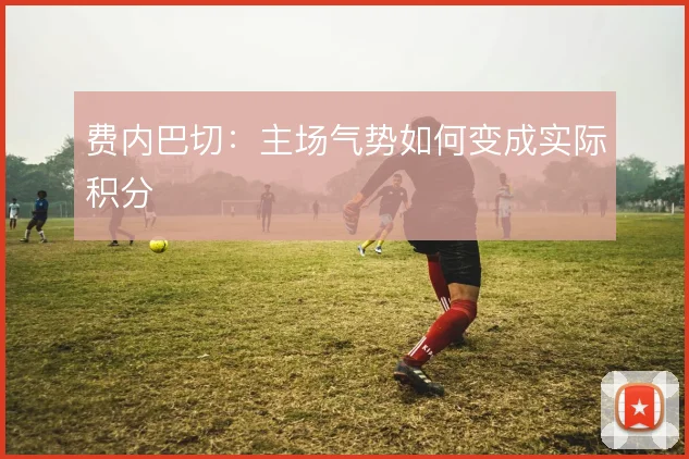 费内巴切:主场气势如何变成实际积分