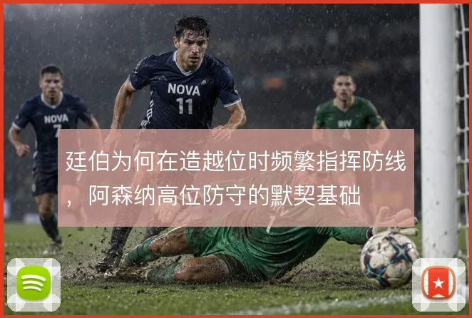 廷伯为何在造越位时频繁指挥防线，阿森纳高位防守的默契基础