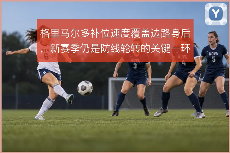 格里马尔多补位速度覆盖边路身后，新赛季仍是防线轮转的关键一环