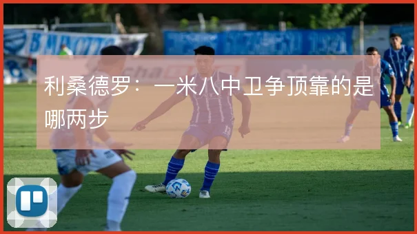 利桑德罗:一米八中卫争顶靠的是哪两步