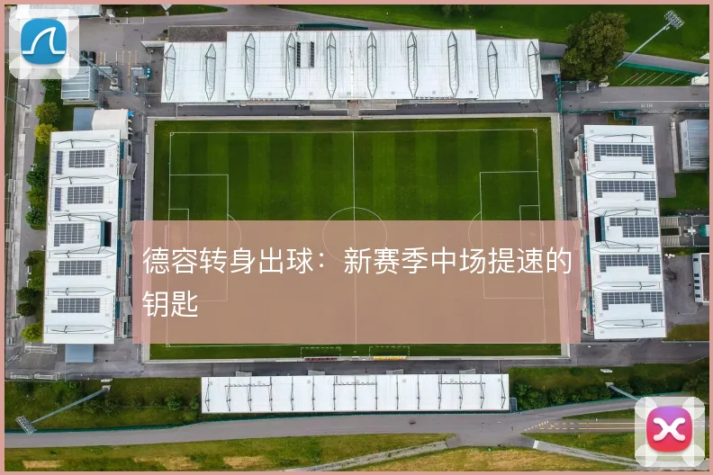 德容转身出球:新赛季中场提速的钥匙