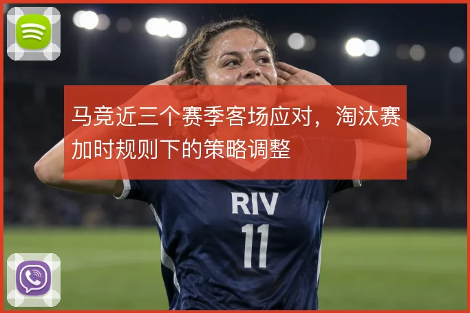 马竞近三个赛季客场应对，淘汰赛加时规则下的策略调整