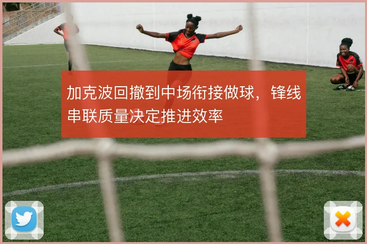 加克波回撤到中场衔接做球，锋线串联质量决定推进效率