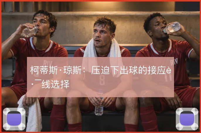 柯蒂斯·琼斯：压迫下出球的接应路线选择