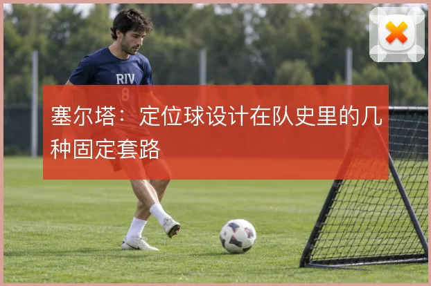 塞尔塔:定位球设计在队史里的几种固定套路