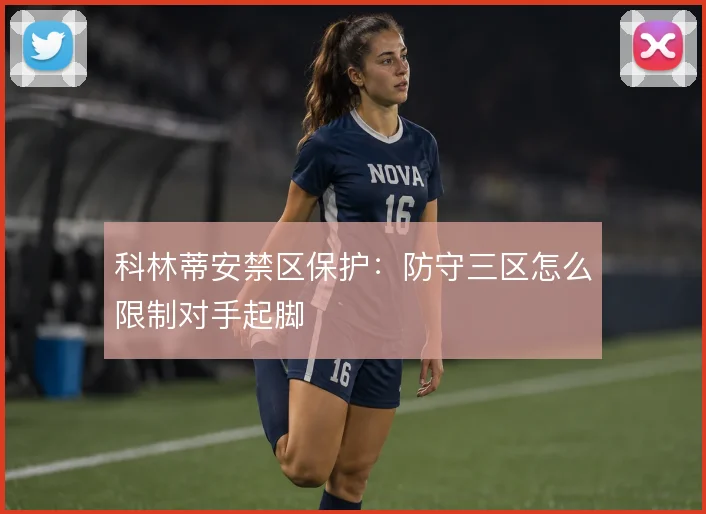 科林蒂安禁区保护：防守三区怎么限制对手起脚