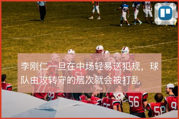 李刚仁一旦在中场轻易送犯规，球队由攻转守的层次就会被打乱