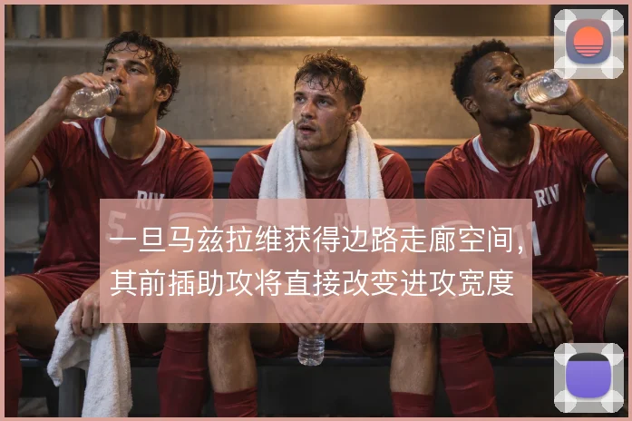 一旦马兹拉维获得边路走廊空间，其前插助攻将直接改变进攻宽度