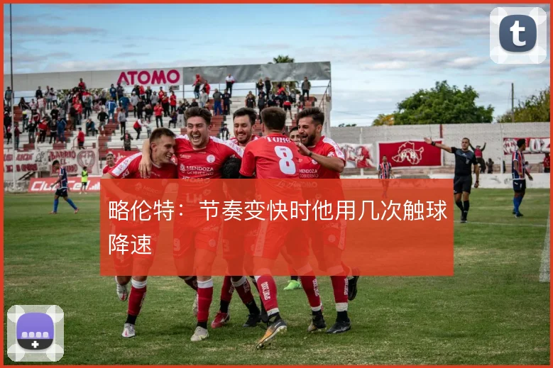 略伦特：节奏变快时他用几次触球降速