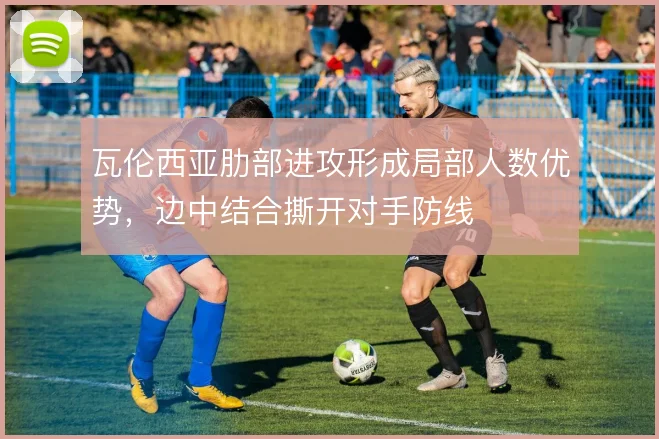 瓦伦西亚肋部进攻形成局部人数优势，边中结合撕开对手防线