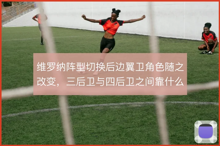 维罗纳阵型切换后边翼卫角色随之改变，三后卫与四后卫之间靠什么撑住
