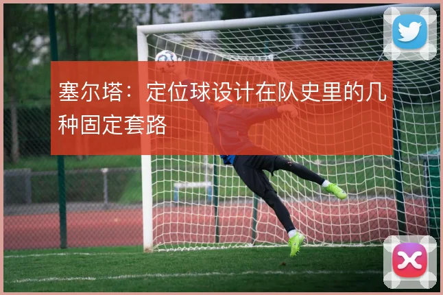 塞尔塔:定位球设计在队史里的几种固定套路