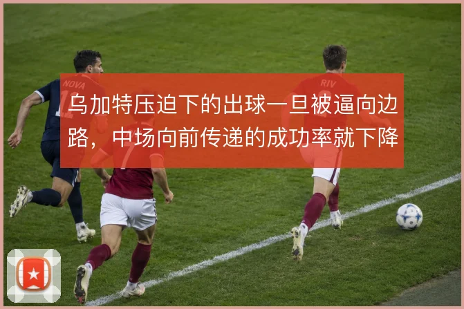 乌加特压迫下的出球一旦被逼向边路，中场向前传递的成功率就下降