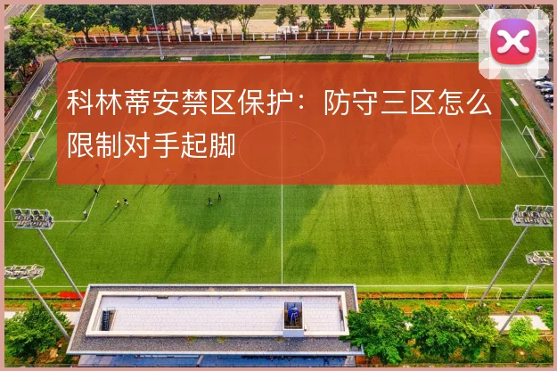 科林蒂安禁区保护：防守三区怎么限制对手起脚