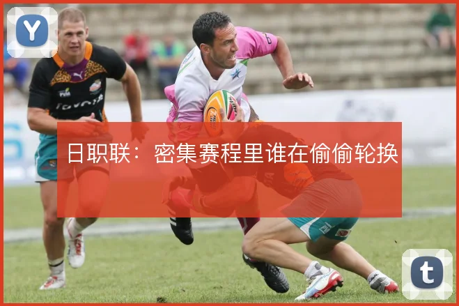 日职联:密集赛程里谁在偷偷轮换