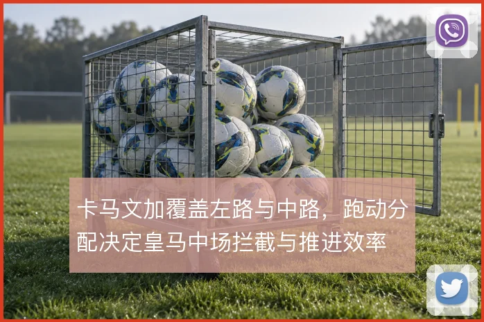 卡马文加覆盖左路与中路，跑动分配决定皇马中场拦截与推进效率