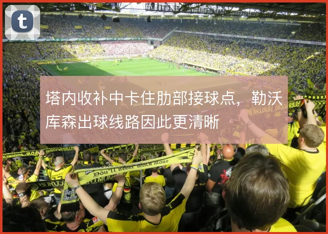 塔内收补中卡住肋部接球点，勒沃库森出球线路因此更清晰