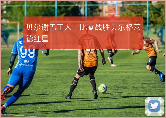 贝尔谢巴工人一比零战胜贝尔格莱德红星