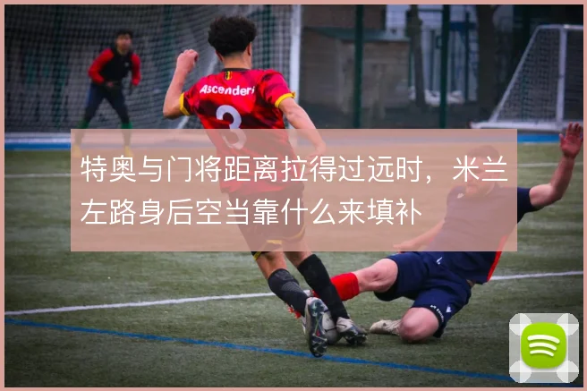 特奥与门将距离拉得过远时，米兰左路身后空当靠什么来填补