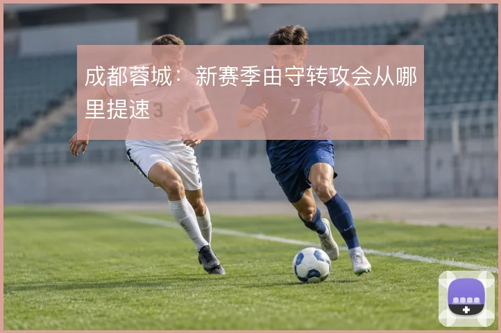 成都蓉城：新赛季由守转攻会从哪里提速