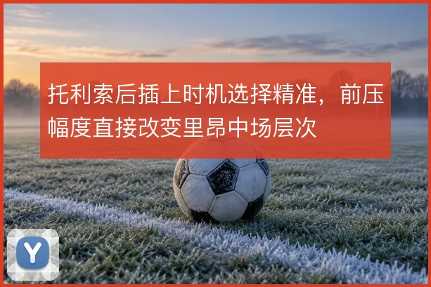 托利索后插上时机选择精准，前压幅度直接改变里昂中场层次