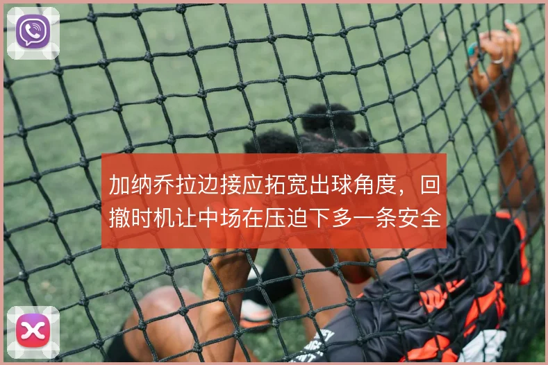 加纳乔拉边接应拓宽出球角度,回撤时机让中场在压迫下多一条安全线路